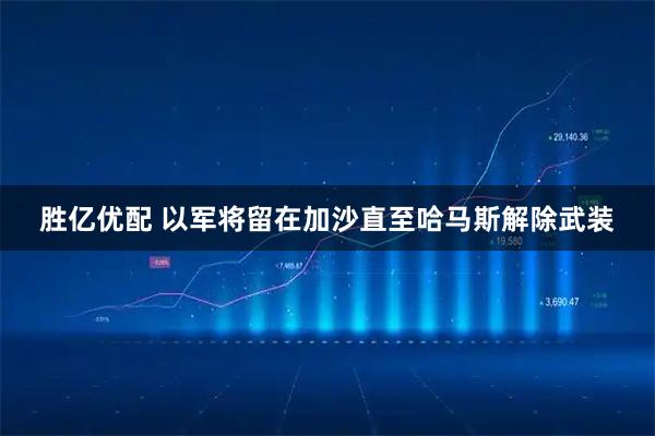 胜亿优配 以军将留在加沙直至哈马斯解除武装