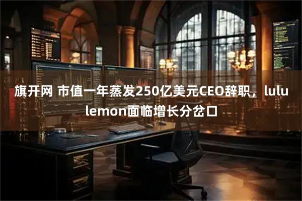 旗开网 市值一年蒸发250亿美元CEO辞职，lululemon面临增长分岔口