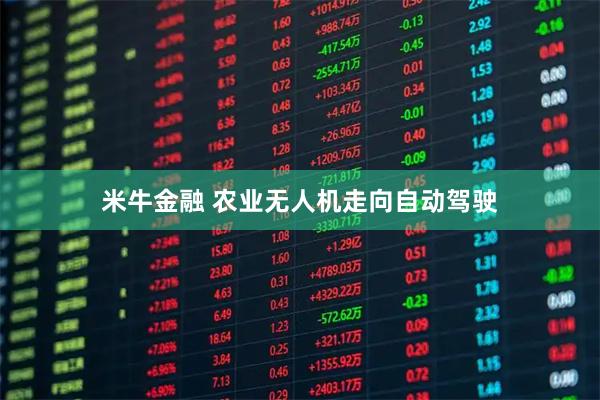 米牛金融 农业无人机走向自动驾驶